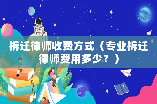 拆遷律師收費方式（專業拆遷律師費用多少？）