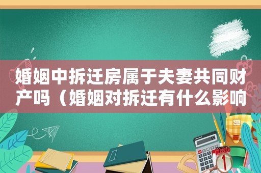 婚姻中拆遷房屬于夫妻共同財產嗎（婚姻對拆遷有什么影響？）