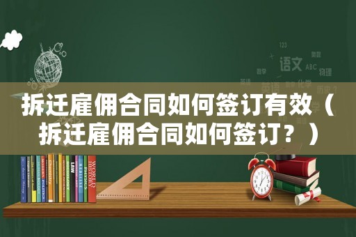 拆遷雇傭合同如何簽訂有效（拆遷雇傭合同如何簽訂？）