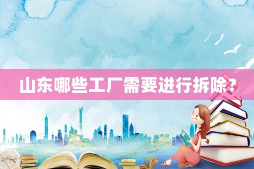 山東哪些工廠需要進行拆除？