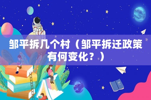 鄒平拆幾個村（鄒平拆遷政策有何變化？）