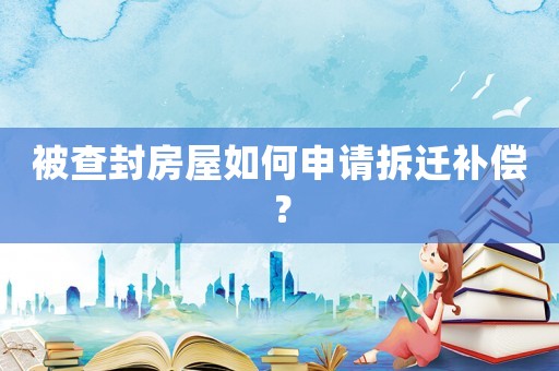 被查封房屋如何申請拆遷補償？