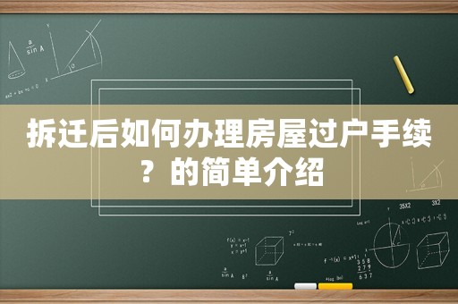 拆遷后如何辦理房屋過戶手續？的簡單介紹