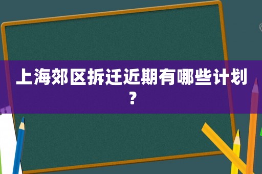 上海郊區拆遷近期有哪些計劃？