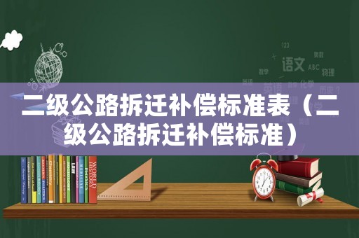 二級(jí)公路拆遷補(bǔ)償標(biāo)準(zhǔn)表（二級(jí)公路拆遷補(bǔ)償標(biāo)準(zhǔn)）
