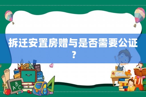 拆遷安置房贈與是否需要公證？