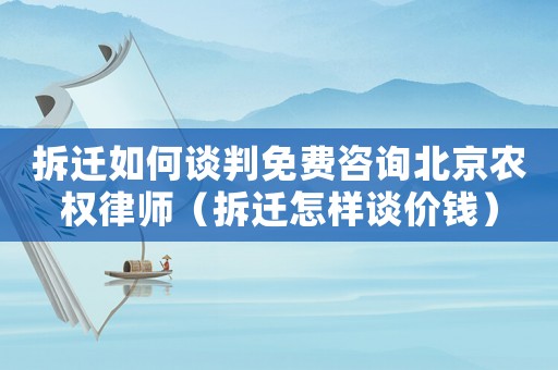 拆遷如何談判免費(fèi)咨詢北京農(nóng)權(quán)律師（拆遷怎樣談價(jià)錢）