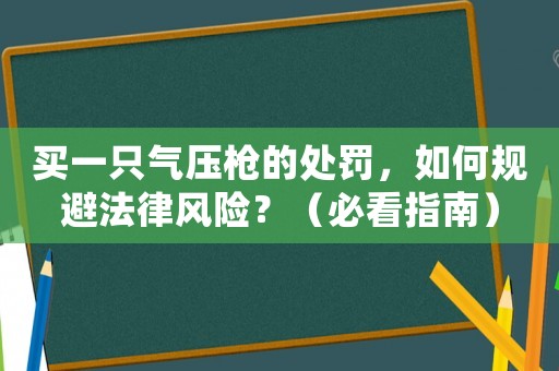 買一只氣壓槍的處罰，如何規避法律風險？（必看指南）