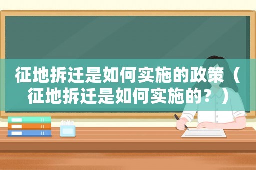 征地拆遷是如何實施的政策（征地拆遷是如何實施的？）