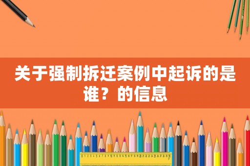 關(guān)于強(qiáng)制拆遷案例中起訴的是誰？的信息
