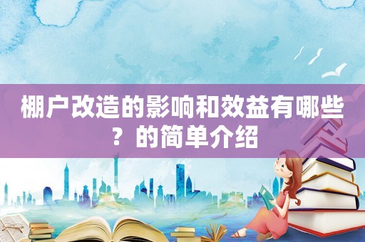 棚戶改造的影響和效益有哪些？的簡(jiǎn)單介紹