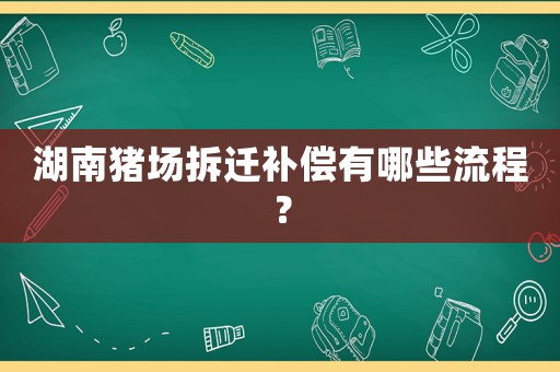 湖南豬場拆遷補償有哪些流程？