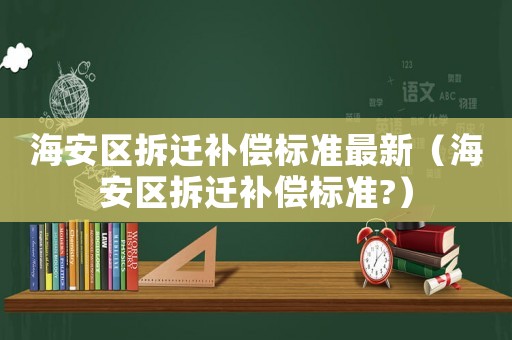 海安區拆遷補償標準最新（海安區拆遷補償標準?）