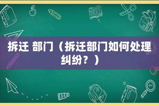 拆遷 部門（拆遷部門如何處理糾紛？）