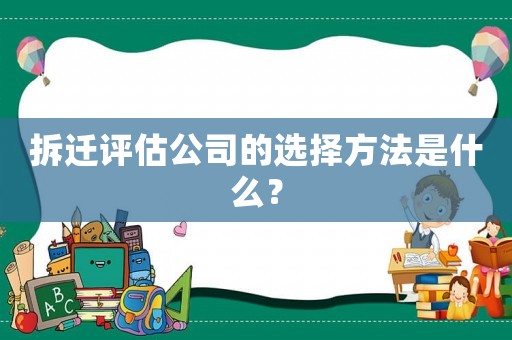 拆遷評估公司的選擇方法是什么？