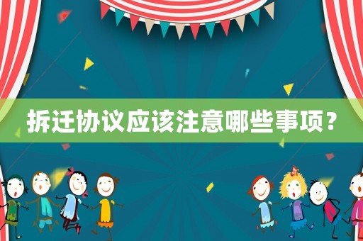 拆遷協(xié)議應(yīng)該注意哪些事項？