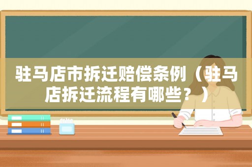 駐馬店市拆遷賠償條例（駐馬店拆遷流程有哪些？）