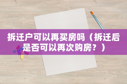 拆遷戶可以再買房嗎（拆遷后是否可以再次購房？）