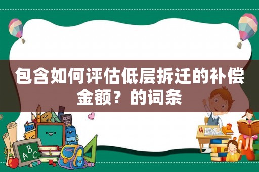 包含如何評估低層拆遷的補償金額？的詞條