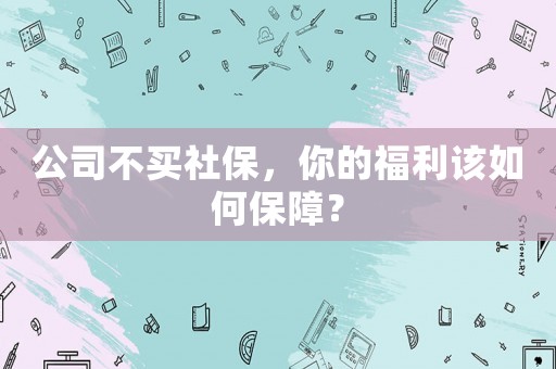公司不買社保，你的福利該如何保障？