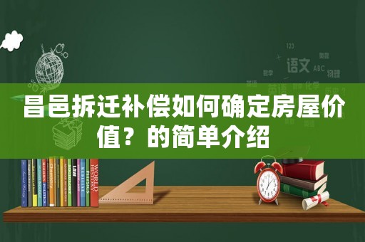 昌邑拆遷補償如何確定房屋價值？的簡單介紹