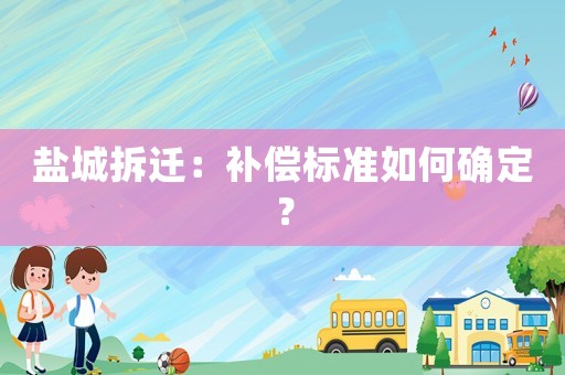 鹽城拆遷：補償標準如何確定？