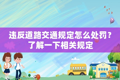 違反道路交通規定怎么處罰？了解一下相關規定