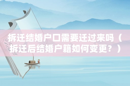拆遷結婚戶口需要遷過來嗎（拆遷后結婚戶籍如何變更？）