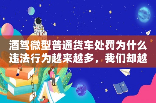 酒駕微型普通貨車處罰為什么違法行為越來越多，我們卻越來越不害怕？