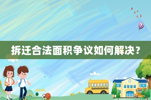 拆遷合法面積爭議如何解決？