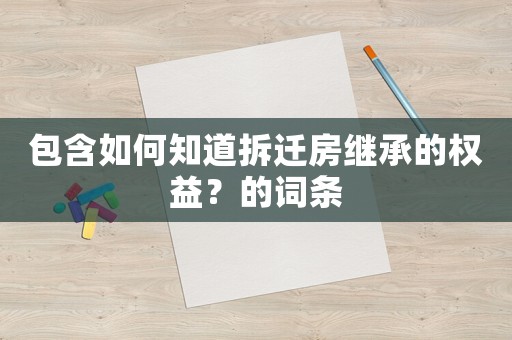 包含如何知道拆遷房繼承的權益？的詞條