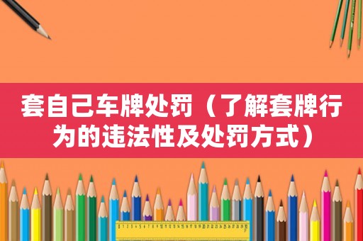 套自己車牌處罰（了解套牌行為的違法性及處罰方式）