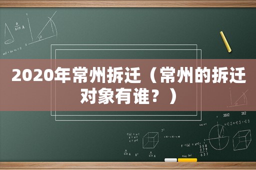 2020年常州拆遷（常州的拆遷對象有誰？）