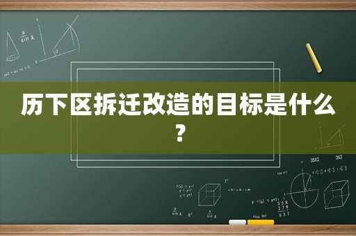 歷下區拆遷改造的目標是什么？