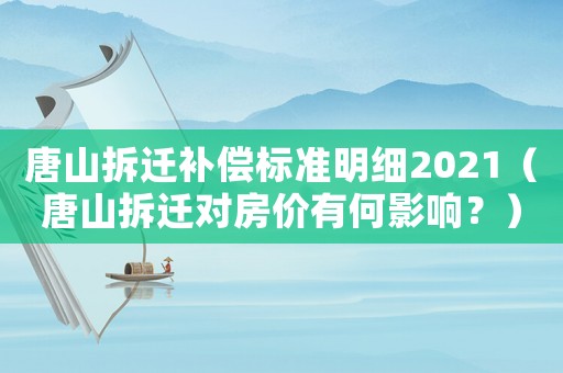 唐山拆遷補償標準明細2021（唐山拆遷對房價有何影響？）