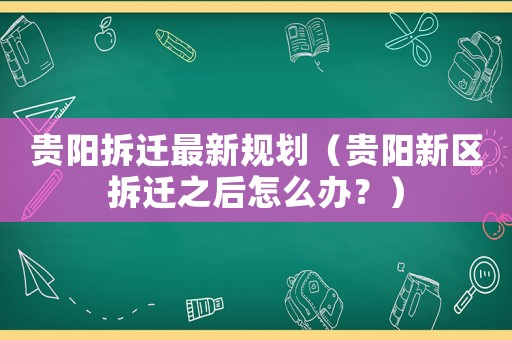 貴陽拆遷最新規劃（貴陽新區拆遷之后怎么辦？）