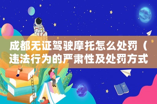 成都無證駕駛摩托怎么處罰（違法行為的嚴肅性及處罰方式）