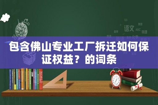 包含佛山專業工廠拆遷如何保證權益？的詞條