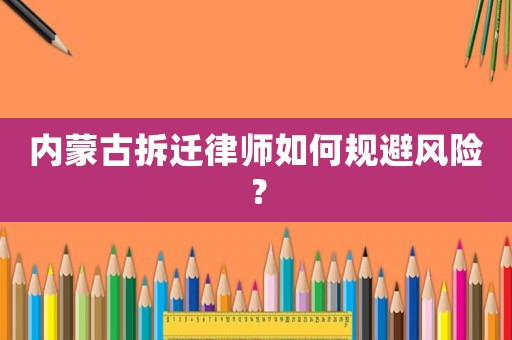 內(nèi)蒙古拆遷律師如何規(guī)避風(fēng)險？