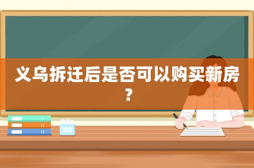 義烏拆遷后是否可以購買新房？