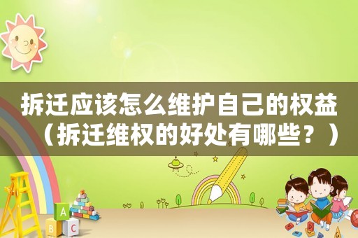 拆遷應該怎么維護自己的權益（拆遷維權的好處有哪些？）