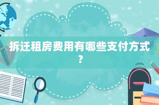 拆遷租房費用有哪些支付方式？