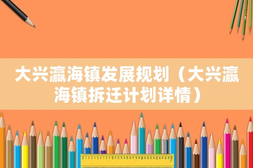 大興瀛海鎮發展規劃（大興瀛海鎮拆遷計劃詳情）
