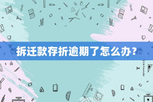 拆遷款存折逾期了怎么辦？