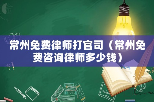 常州免費律師打官司（常州免費咨詢律師多少錢）