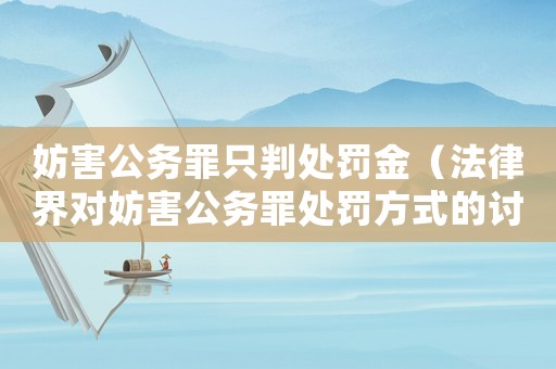 妨害公務罪只判處罰金（法律界對妨害公務罪處罰方式的討論）