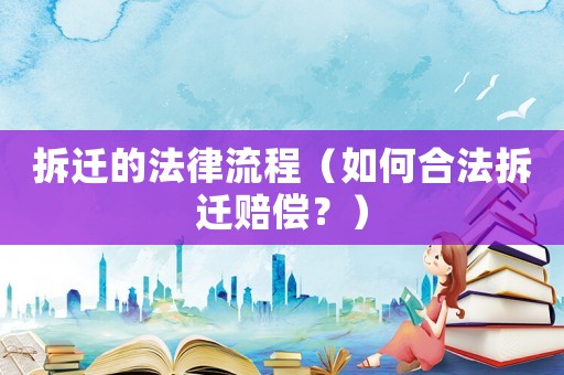 拆遷的法律流程（如何合法拆遷賠償？）