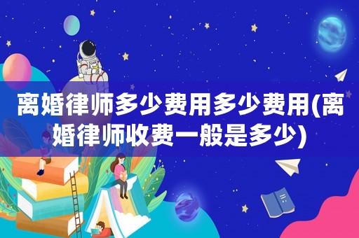 離婚律師多少費用多少費用(離婚律師收費一般是多少)