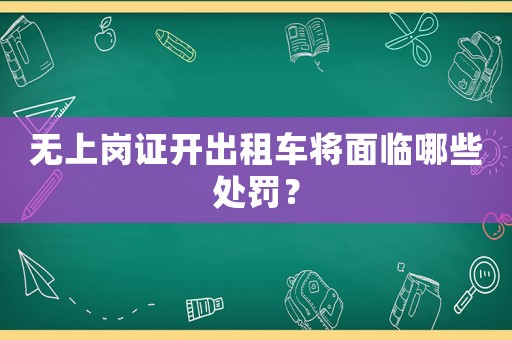 無上崗證開出租車將面臨哪些處罰？