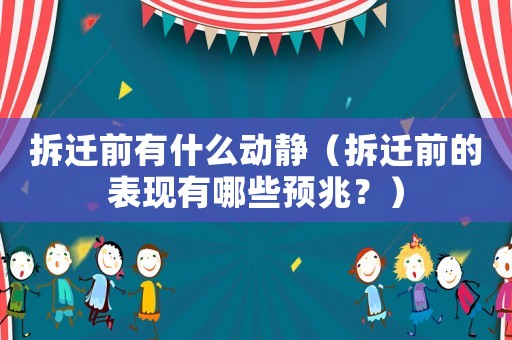 拆遷前有什么動靜（拆遷前的表現有哪些預兆？）